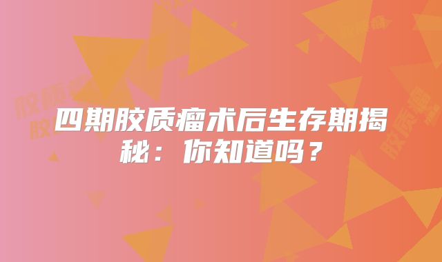 四期胶质瘤术后生存期揭秘：你知道吗？