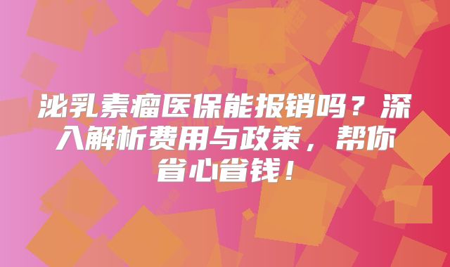 泌乳素瘤医保能报销吗？深入解析费用与政策，帮你省心省钱！