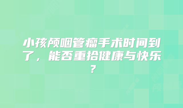 小孩颅咽管瘤手术时间到了，能否重拾健康与快乐？