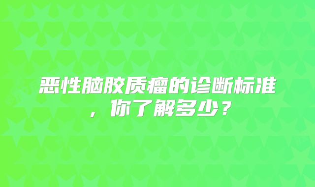 恶性脑胶质瘤的诊断标准，你了解多少？