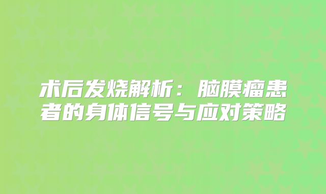 术后发烧解析：脑膜瘤患者的身体信号与应对策略