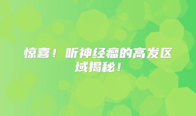 惊喜！听神经瘤的高发区域揭秘！