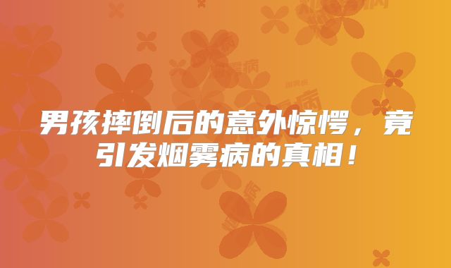 男孩摔倒后的意外惊愕，竟引发烟雾病的真相！