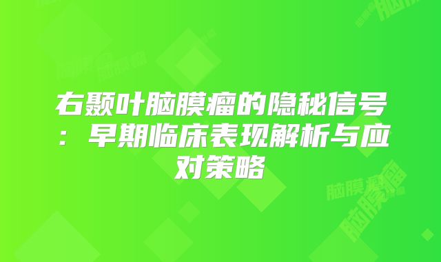 右颞叶脑膜瘤的隐秘信号：早期临床表现解析与应对策略