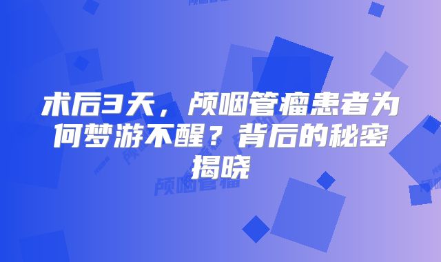 术后3天，颅咽管瘤患者为何梦游不醒？背后的秘密揭晓