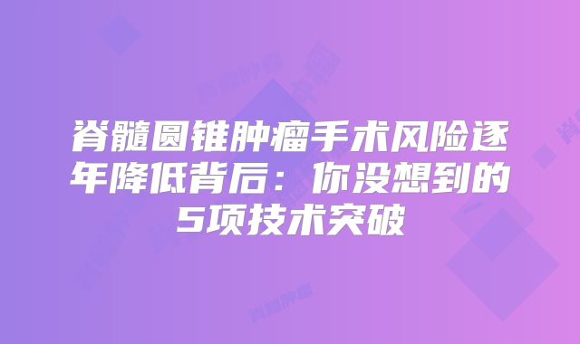 脊髓圆锥肿瘤手术风险逐年降低背后：你没想到的5项技术突破