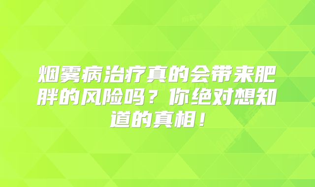 烟雾病治疗真的会带来肥胖的风险吗？你绝对想知道的真相！