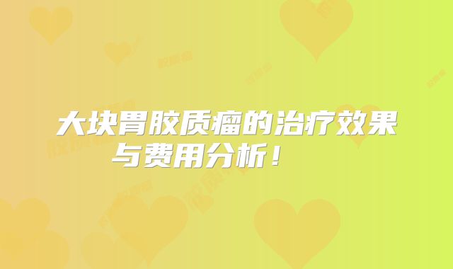 大块胃胶质瘤的治疗效果与费用分析！  