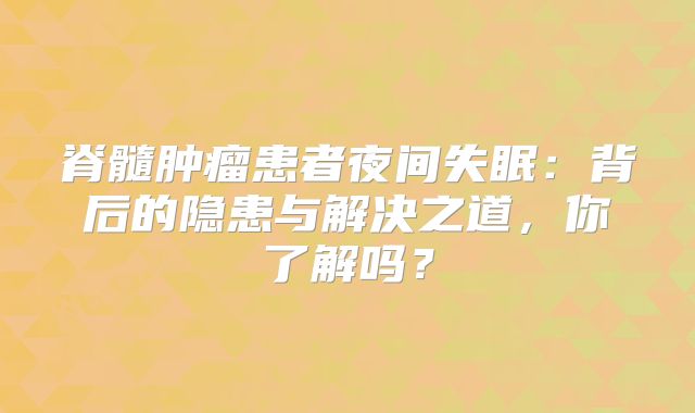 脊髓肿瘤患者夜间失眠：背后的隐患与解决之道，你了解吗？
