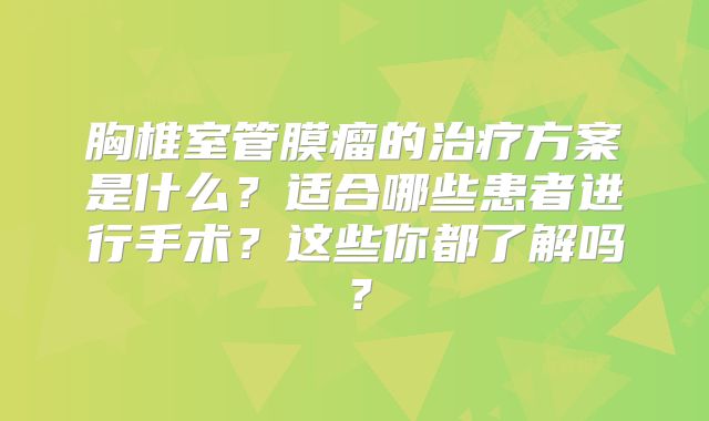 胸椎室管膜瘤的治疗方案是什么？适合哪些患者进行手术？这些你都了解吗？