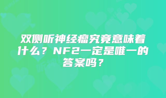 双侧听神经瘤究竟意味着什么？NF2一定是唯一的答案吗？