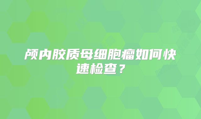 颅内胶质母细胞瘤如何快速检查？