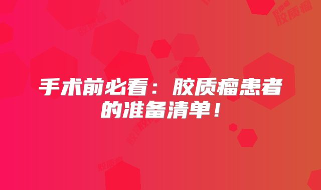 手术前必看：胶质瘤患者的准备清单！