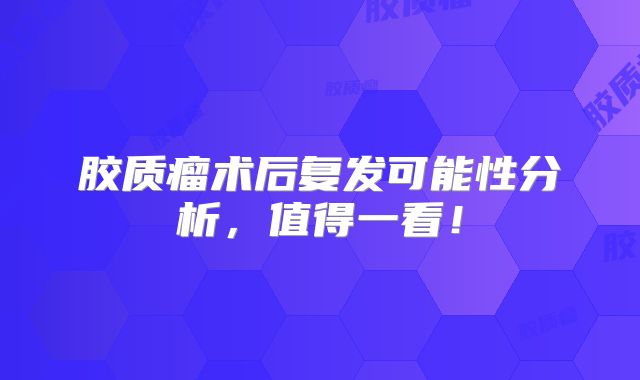 胶质瘤术后复发可能性分析，值得一看！