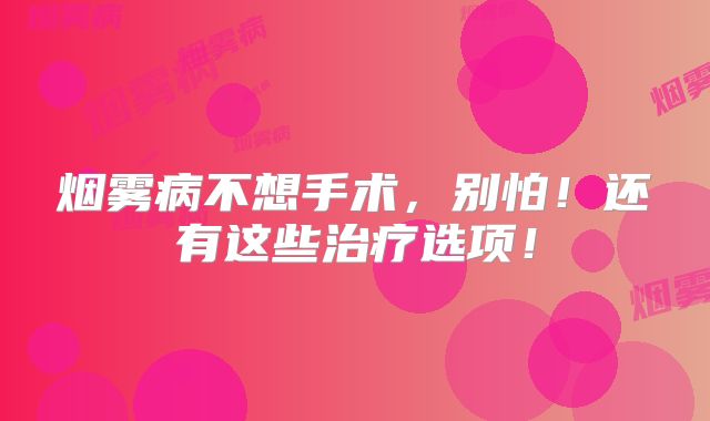 烟雾病不想手术，别怕！还有这些治疗选项！