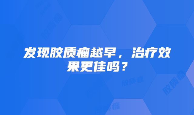 发现胶质瘤越早，治疗效果更佳吗？