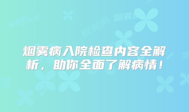 烟雾病入院检查内容全解析，助你全面了解病情！