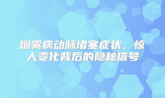烟雾病动脉堵塞症状，惊人变化背后的隐秘信号