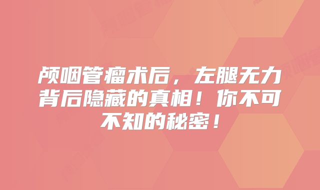 颅咽管瘤术后，左腿无力背后隐藏的真相！你不可不知的秘密！