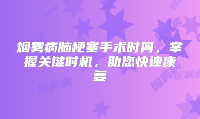 烟雾病脑梗塞手术时间，掌握关键时机，助您快速康复
