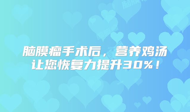 脑膜瘤手术后，营养鸡汤让您恢复力提升30%！