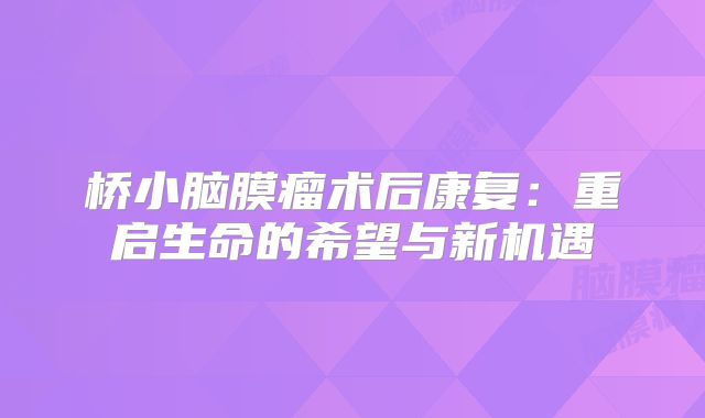 桥小脑膜瘤术后康复：重启生命的希望与新机遇
