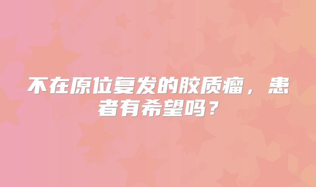 不在原位复发的胶质瘤，患者有希望吗？