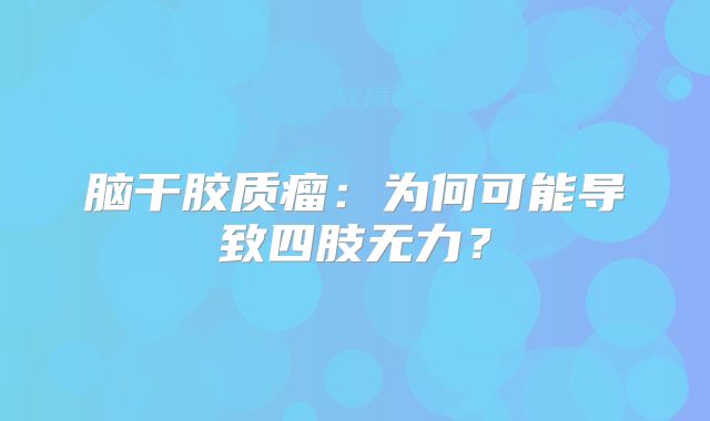 脑干胶质瘤：为何可能导致四肢无力？