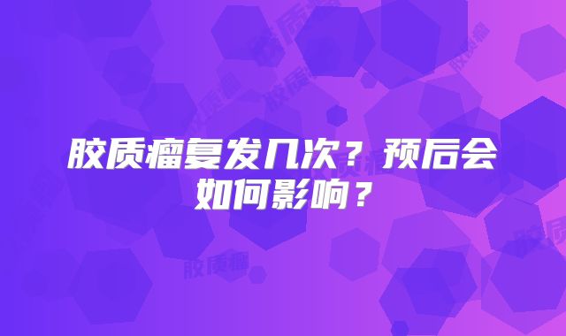 胶质瘤复发几次？预后会如何影响？