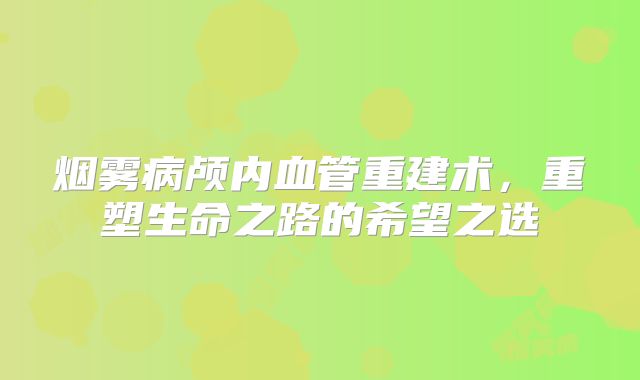 烟雾病颅内血管重建术，重塑生命之路的希望之选