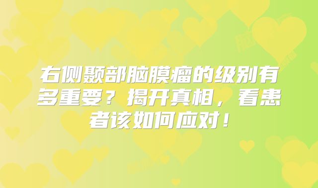 右侧颞部脑膜瘤的级别有多重要？揭开真相，看患者该如何应对！