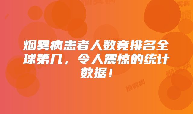 烟雾病患者人数竟排名全球第几，令人震惊的统计数据！