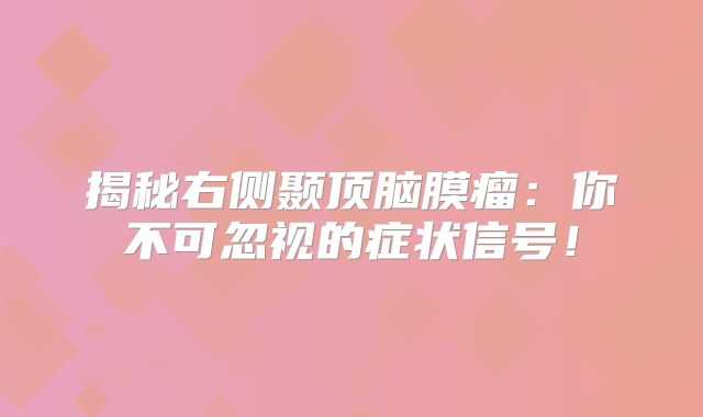 揭秘右侧颞顶脑膜瘤：你不可忽视的症状信号！