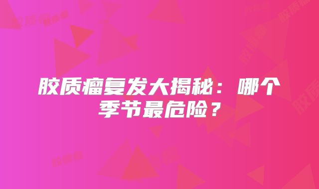 胶质瘤复发大揭秘：哪个季节最危险？