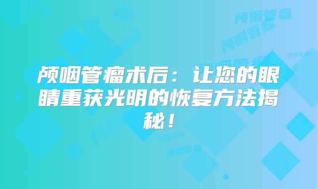 颅咽管瘤术后：让您的眼睛重获光明的恢复方法揭秘！