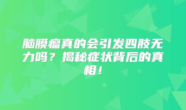 脑膜瘤真的会引发四肢无力吗？揭秘症状背后的真相！