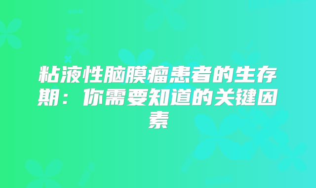 粘液性脑膜瘤患者的生存期：你需要知道的关键因素