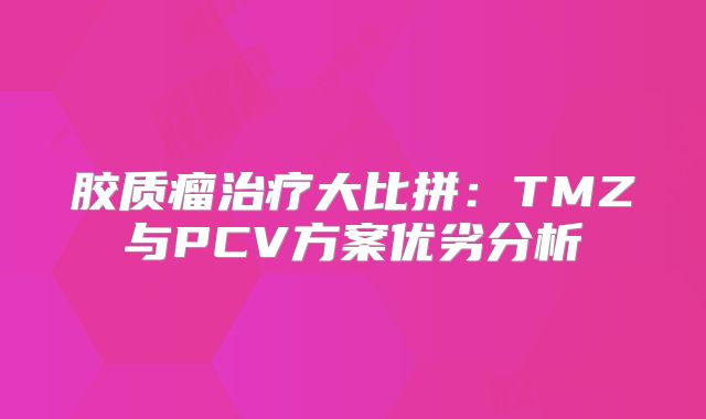胶质瘤治疗大比拼：TMZ与PCV方案优劣分析