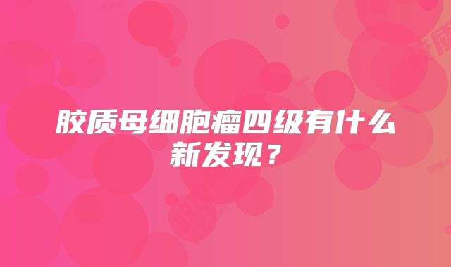 胶质母细胞瘤四级有什么新发现？