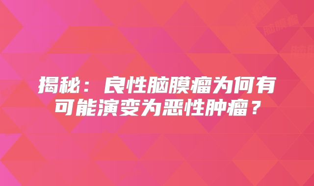 揭秘：良性脑膜瘤为何有可能演变为恶性肿瘤？