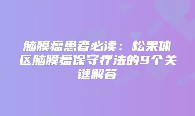 脑膜瘤患者必读：松果体区脑膜瘤保守疗法的9个关键解答