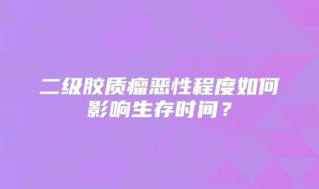 二级胶质瘤恶性程度如何影响生存时间？