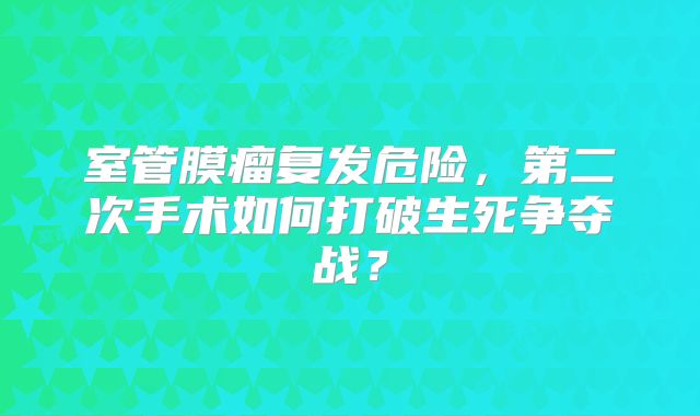 室管膜瘤复发危险，第二次手术如何打破生死争夺战？