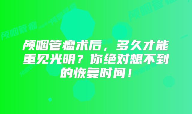 颅咽管瘤术后，多久才能重见光明？你绝对想不到的恢复时间！
