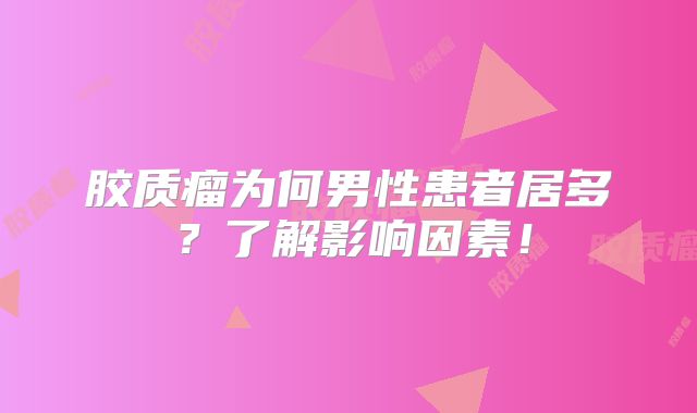 胶质瘤为何男性患者居多？了解影响因素！