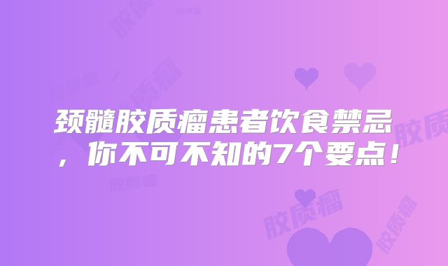 颈髓胶质瘤患者饮食禁忌，你不可不知的7个要点！