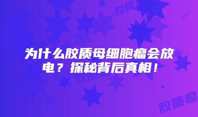 为什么胶质母细胞瘤会放电？探秘背后真相！