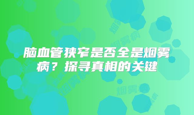 脑血管狭窄是否全是烟雾病？探寻真相的关键