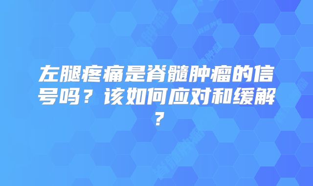 左腿疼痛是脊髓肿瘤的信号吗？该如何应对和缓解？