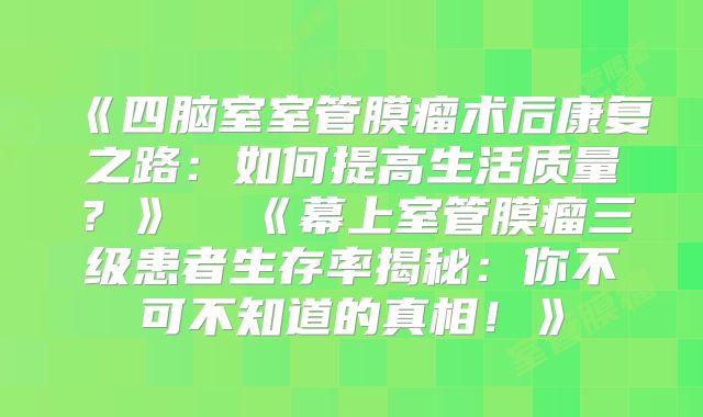 《四脑室室管膜瘤术后康复之路：如何提高生活质量？》  《幕上室管膜瘤三级患者生存率揭秘：你不可不知道的真相！》